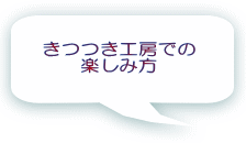 きつつき工房での 楽しみ方